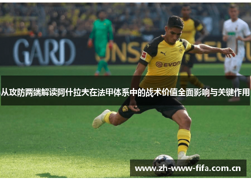 从攻防两端解读阿什拉夫在法甲体系中的战术价值全面影响与关键作用 从攻防两端解读阿什拉夫在法甲体系中的战术价值全面影响与关键作用