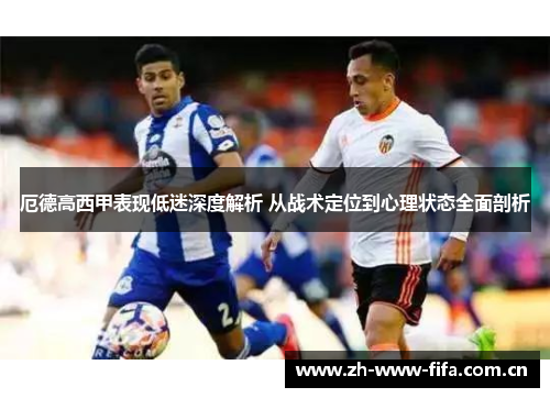 厄德高西甲表现低迷深度解析 从战术定位到心理状态全面剖析 厄德高西甲表现低迷深度解析 从战术定位到心理状态全面剖析